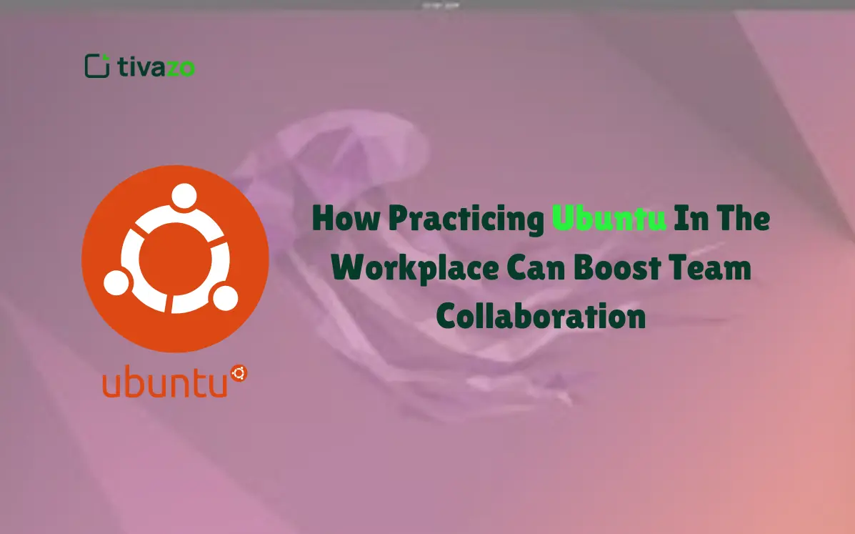 how practicing ubuntu in the workplace can boost team collaboration