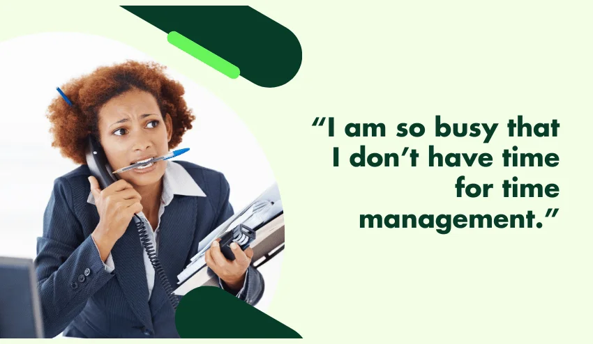 I am so busy that I don’t have time for time management.